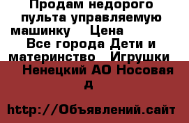Продам недорого пульта управляемую машинку  › Цена ­ 4 500 - Все города Дети и материнство » Игрушки   . Ненецкий АО,Носовая д.